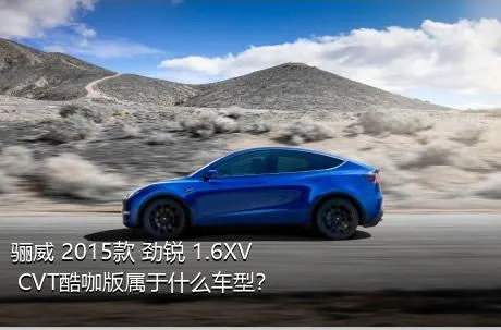 骊威 2015款 劲锐 1.6XV CVT酷咖版属于什么车型？