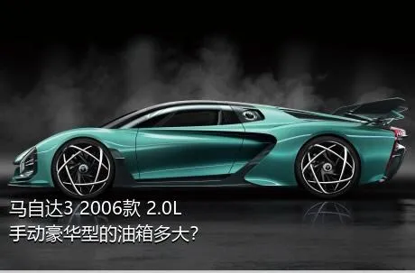 马自达3 2006款 2.0L 手动豪华型的油箱多大？