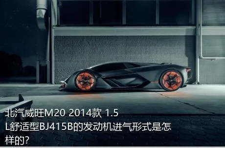 北汽威旺M20 2014款 1.5L舒适型BJ415B的发动机进气形式是怎样的？