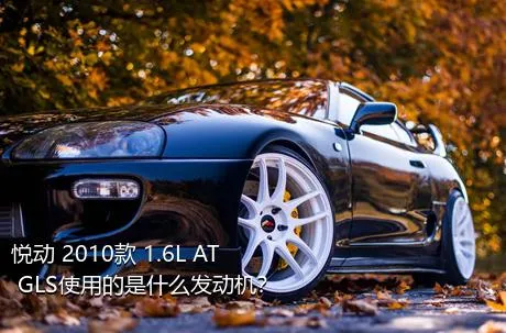 悦动 2010款 1.6L AT GLS使用的是什么发动机？