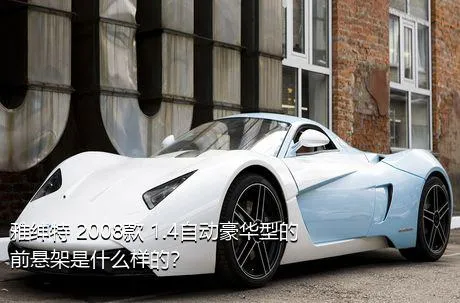 雅绅特 2008款 1.4自动豪华型的前悬架是什么样的？