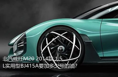 北汽威旺M20 2014款 1.5L实用型BJ415A要加多少号的油？