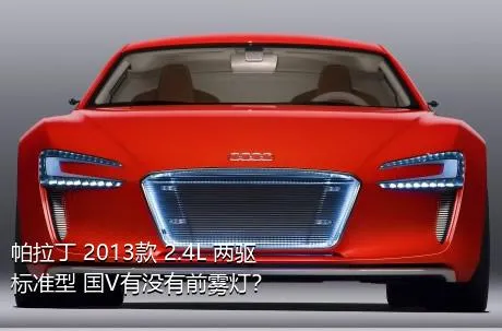 帕拉丁 2013款 2.4L 两驱标准型 国V有没有前雾灯？