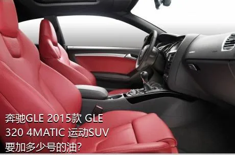 奔驰GLE 2015款 GLE 320 4MATIC 运动SUV要加多少号的油？
