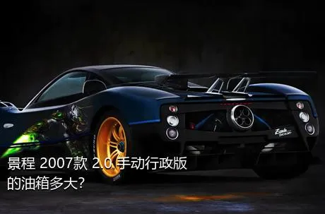 景程 2007款 2.0 手动行政版的油箱多大？