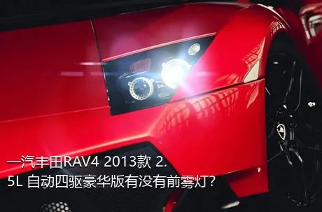 一汽丰田RAV4 2013款 2.5L 自动四驱豪华版有没有前雾灯？