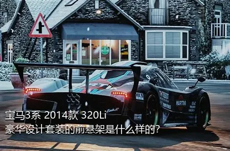 宝马3系 2014款 320Li 豪华设计套装的前悬架是什么样的？