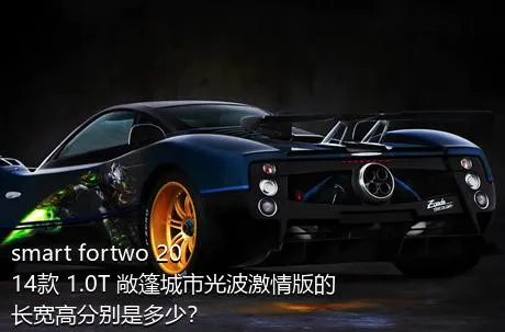 smart fortwo 2014款 1.0T 敞篷城市光波激情版的长宽高分别是多少？