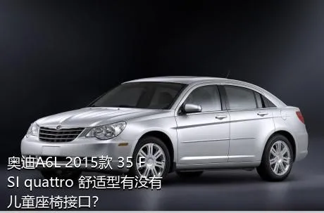 奥迪A6L 2015款 35 FSI quattro 舒适型有没有儿童座椅接口？