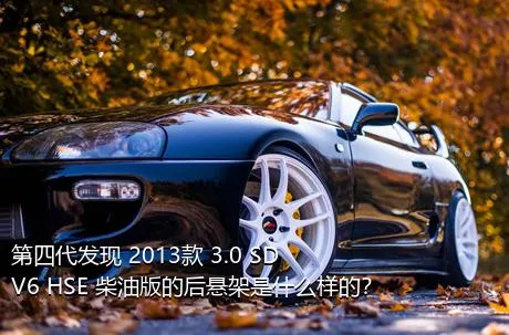 第四代发现 2013款 3.0 SDV6 HSE 柴油版的后悬架是什么样的？