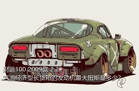 财运100 2009款 2.2L汽油经济型长货箱的发动机最大扭矩是多少？