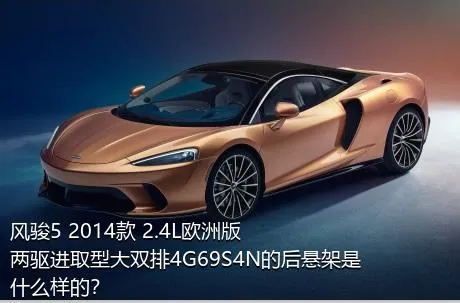 风骏5 2014款 2.4L欧洲版 两驱进取型大双排4G69S4N的后悬架是什么样的？