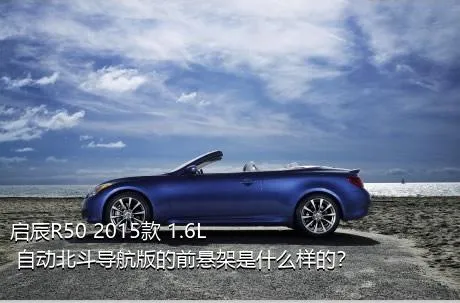 启辰R50 2015款 1.6L 自动北斗导航版的前悬架是什么样的？