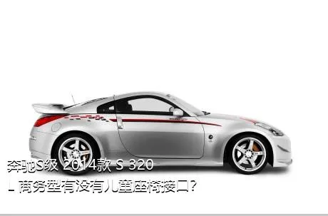 奔驰S级 2014款 S 320 L 商务型有没有儿童座椅接口？