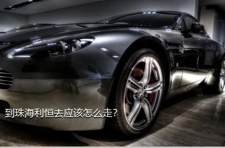 到珠海利恒去应该怎么走？