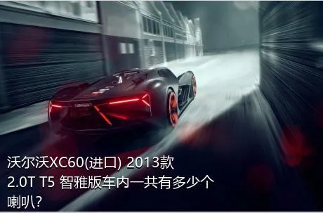 沃尔沃XC60(进口) 2013款 2.0T T5 智雅版车内一共有多少个喇叭？