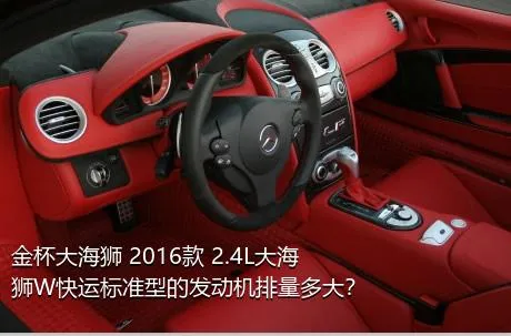 金杯大海狮 2016款 2.4L大海狮W快运标准型的发动机排量多大？