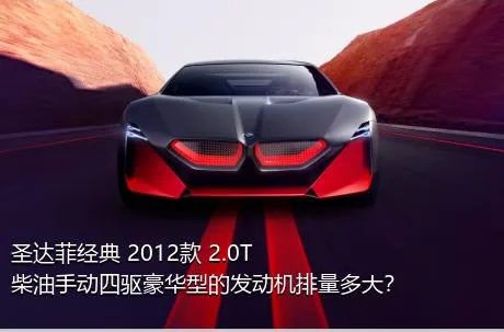 圣达菲经典 2012款 2.0T 柴油手动四驱豪华型的发动机排量多大？