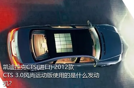 凯迪拉克CTS(进口) 2012款 CTS 3.0风尚运动版使用的是什么发动机？