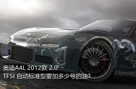 奥迪A4L 2012款 2.0 TFSI 自动标准型要加多少号的油？