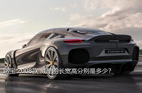 路宝 2008款 威酷的长宽高分别是多少？