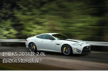起亚K5 2016款 2.0L 自动GLS如何质保？