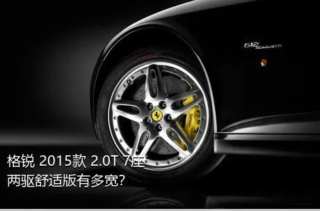 格锐 2015款 2.0T 7座两驱舒适版有多宽？