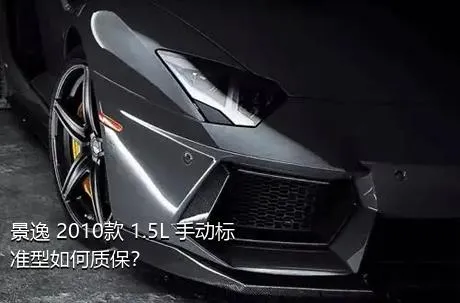 景逸 2010款 1.5L 手动标准型如何质保？