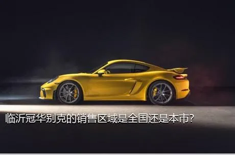 临沂冠华别克的销售区域是全国还是本市？