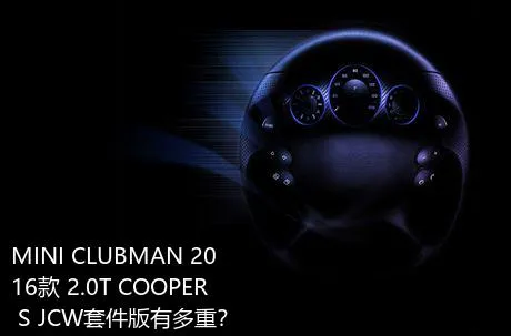 MINI CLUBMAN 2016款 2.0T COOPER S JCW套件版有多重？