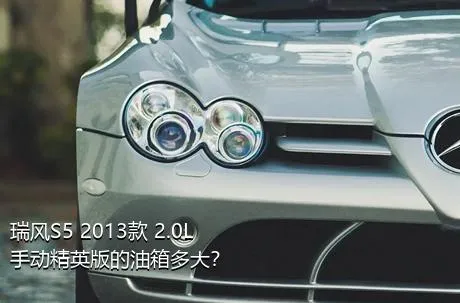 瑞风S5 2013款 2.0L 手动精英版的油箱多大？
