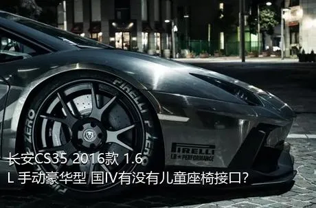 长安CS35 2016款 1.6L 手动豪华型 国IV有没有儿童座椅接口？