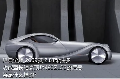 经典全顺 2009款 2.8T柴油多功能型长轴高顶JX493ZLQ3的后悬架是什么样的？