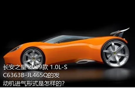 长安之星 2009款 1.0L-SC6363B-JL465Q的发动机进气形式是怎样的？