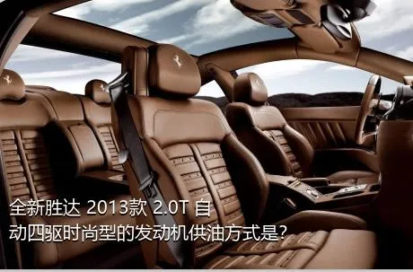 全新胜达 2013款 2.0T 自动四驱时尚型的发动机供油方式是？
