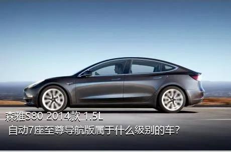 森雅S80 2014款 1.5L 自动7座至尊导航版属于什么级别的车？