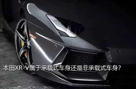 本田XR-V属于承载式车身还是非承载式车身？