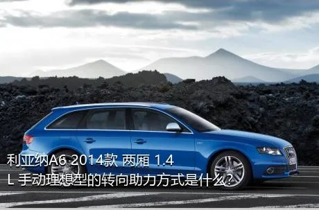 利亚纳A6 2014款 两厢 1.4L 手动理想型的转向助力方式是什么？