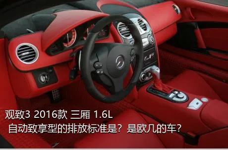 观致3 2016款 三厢 1.6L 自动致享型的排放标准是？是欧几的车？