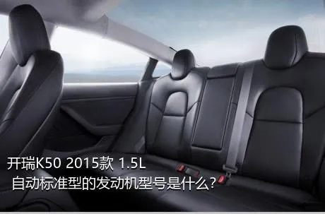 开瑞K50 2015款 1.5L 自动标准型的发动机型号是什么？