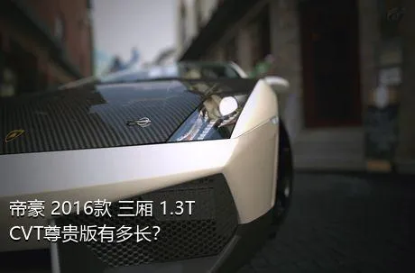 帝豪 2016款 三厢 1.3T CVT尊贵版有多长？