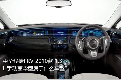 中华骏捷FRV 2010款 1.3L 手动豪华型属于什么车型？