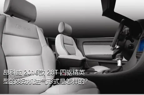 昂科威 2016款 28T 四驱精英型的发动机进气形式是怎样的？