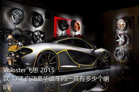 Veloster飞思 2015款 1.6T 自动豪华版车内一共有多少个喇叭？