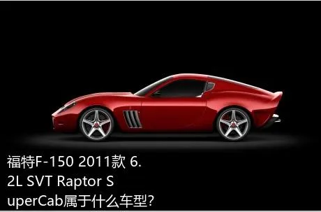 福特F-150 2011款 6.2L SVT Raptor SuperCab属于什么车型？