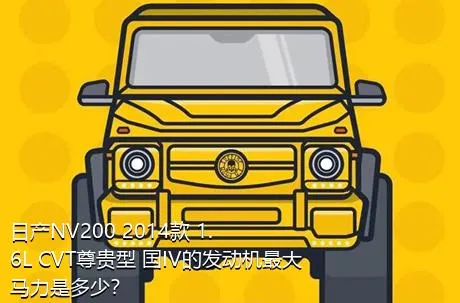 日产NV200 2014款 1.6L CVT尊贵型 国IV的发动机最大马力是多少？