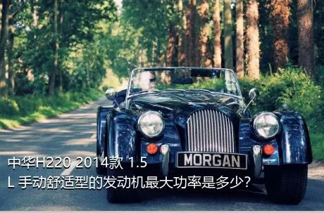 中华H220 2014款 1.5L 手动舒适型的发动机最大功率是多少？