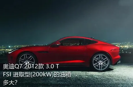 奥迪Q7 2012款 3.0 TFSI 进取型(200kW)的油箱多大？
