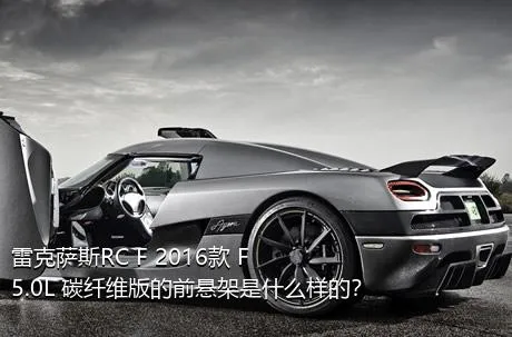 雷克萨斯RC F 2016款 F 5.0L 碳纤维版的前悬架是什么样的？