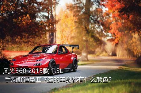 风光360 2015款 1.5L 手动舒适型Ⅱ 7座的车身都有什么颜色？